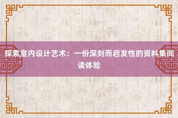 探索室内设计艺术：一份深刻而启发性的资料集阅读体验